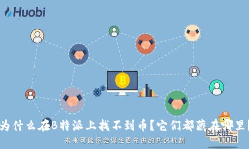 为什么在B特派上找不到币？它们都藏在哪里？