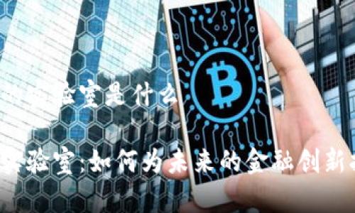 区块链金融的实验室是什么

区块链金融实验室：如何为未来的金融创新打开新大门？