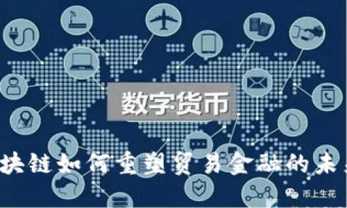 区块链如何重塑贸易金融的未来？