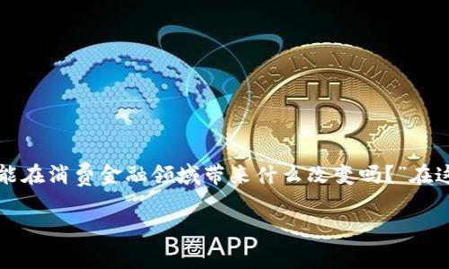 区块链在消费金融中的应用是一个正在受到越来越多关注的话题，许多人可能会问：“区块链真的能在消费金融领域带来什么改变吗？”在这篇文章中，我们将探索区块链如何改进消费金融的各个方面，以及它对未来金融服务的潜在影响。

maketitle区块链在消费金融中能如何改变我们的生活？