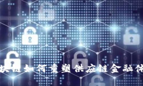  区块链如何重塑供应链金融体系？