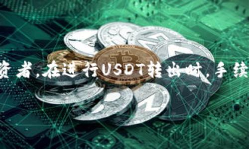 特派转出USDT手续费 是一个许多加密货币用户想要了解的重要话题。无论你是交易新手还是已深入其中的投资者，在进行USDT转出时，手续费始终是一个不能忽视的因素。那么，你知道在特派 (特定的加密交易平台) 转出USDT需要支付多少手续费吗？

在特派转出USDT的手续费到底高不高？