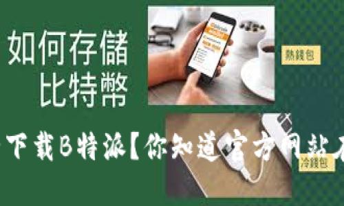 如何安全下载B特派？你知道官方网站在哪里吗？