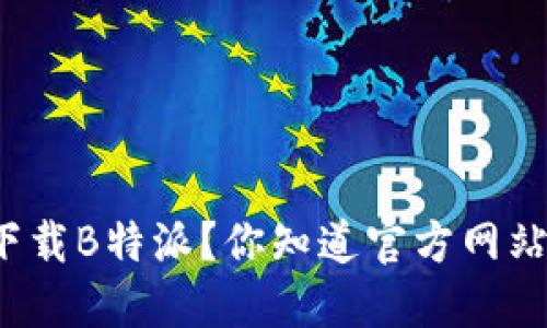 如何安全下载B特派？你知道官方网站在哪里吗？
