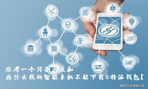 思考一个符合大众和  
为什么我的智能手机不能下载B特派钱包？
