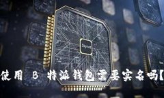 使用 B 特派钱包需要实名吗？