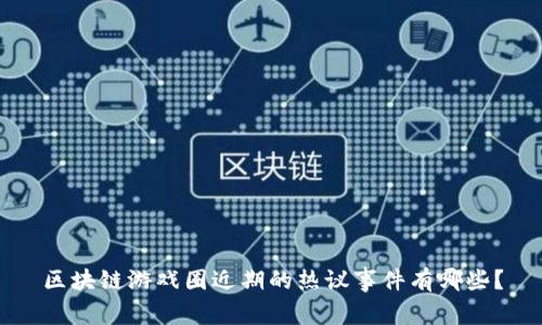 区块链游戏圈近期的热议事件有哪些？