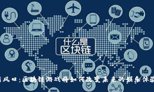 新风口：区块链游戏将如何改变未来的娱乐体验？