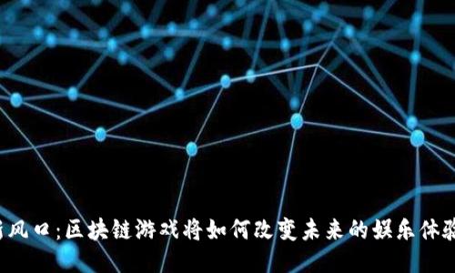新风口：区块链游戏将如何改变未来的娱乐体验？