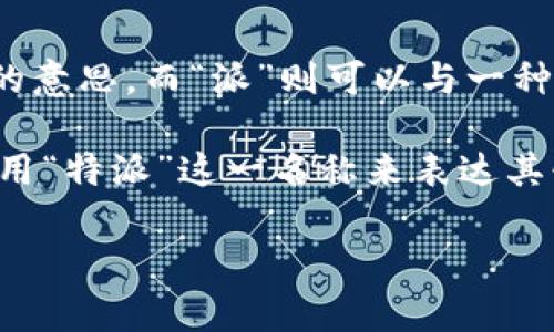 特派这一名称可能指的是一个特定的企业或品牌，其结合了“特”和“派”两个字，从字面意义上来看，“特”可以理解为特别、独特的意思，而“派”则可以与一种风格、群体或传递某种理念联系在一起。这种命名方式往往用于强调某个组织或服务的专业性、独特性或者特定的功能领域。

在具体的应用中，特派可能会是指一个具有特定使命的团队或机构，或者是一项特别的服务项目。例如，某些物流公司可能会使用“特派”这一名称来表达其快速、高效和专业的配送服务。而在科技领域，特派可能指某种特定的技术解决方案或研发团队，意在突出其创新性和专业能力。

如果有关于特派的具体背景、行业或相关信息，欢迎提供更多 details，我会更详细地帮助您解答！