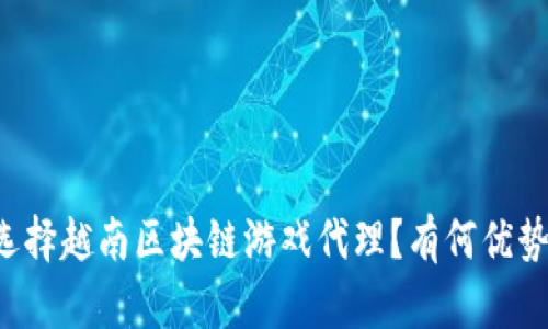 为什么选择越南区块链游戏代理？有何优势和机会？