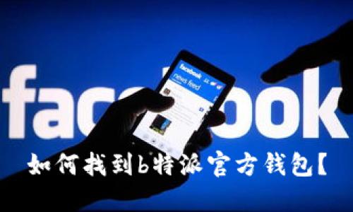 如何找到b特派官方钱包？