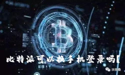 比特派可以换手机登录吗？