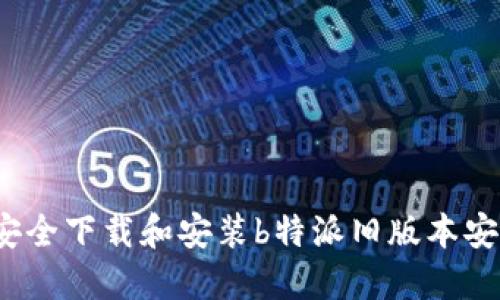 如何安全下载和安装b特派旧版本安装包？