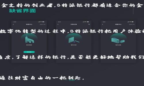   为什么选择B特派银行？它能为你的理财带来什么？ / 

 guanjianci  B特派, 银行, 理财服务, 存款, 投资 /guanjianci 

引言

在如今的金融世界中，银行就像是一座庞大的迷宫，每个人都希望找到一条通往财富的捷径。而在这个众多选择的环境下， B特派银行 借助其优质的服务和灵活的产品吸引了不少关注。那么，这家银行到底有什么魔力呢？今天，我们就来深入探讨一下B特派银行，看看它能为你的理财之路带来哪些帮助。


B特派银行简介

首先，了解B特派银行的基本情况是很有必要的。B特派银行成立于XXXX年，致力于为个人和企业提供全面的金融服务。银行以其创新的金融产品和客户至上的服务理念而闻名。可以说，B特派银行不仅是在追求利润，更是在帮助每一个客户实现他们的金融梦想。


理财产品的多样性

如果你是一位追求个性化服务的客户，B特派银行无疑能满足你的需求。它提供了多种多样的理财服务，从存款账户到投资组合，甚至是专为年轻人设计的智能理财产品。在传统的定期存款基础上，B特派银行还推出了灵活的存款方案，让你能够在需要资金时，随时取出存款而不被罚息。这一创新无疑为新手投资者提供了极大的便利。


存款与安全性

说到存款，很多人心中可能都会有一个疑问：我的钱在银行会安全吗？这一点，B特派银行也考虑得非常周到。它不仅受到国家金融监管机构的严格监管，而且还为客户提供全面的资金保险保障方案，让你在存款的同时，心中更加踏实。与此同时，B特派银行的在线银行服务也很方便，客户可以随时随地查看账户余额和交易记录，这种透明度无疑增加了客户的信任。


投资选择与策略

对于那些希望通过投资来增加财富的客户，B特派银行提供了一系列的投资产品，包括股票、债券以及基金等。银行的投资顾问团队会根据客户的风险偏好和财务目标，为其量身定制投资组合。在市场波动频繁的今天，拥有专业的投资策略指导显得尤为重要。为什么不考虑让B特派银行的专家为你指点迷津呢？


优质的客户服务

在我个人的经验中，B特派银行的客户服务绝对是一大亮点。你是否曾遇到过在银行排长队或是客服专线打不通的情况？这在B特派银行几乎不会出现。无论是现场的服务人员，还是电话、在线客服，他们都很乐于倾听客户的需求，并能快速给出专业的解答。优质的服务不仅提升了客户满意度，更增加了客户与银行之间的信任感。


适合不同客户的特色服务

B特派银行还有很多适合不同客户群体的特色服务，比如为学生提供的学习贷款、为小微企业提供的融资服务等等。无论你是刚进入职场的年轻人，还是需要资金支持的创业者，B特派银行都有适合你的金融产品。这样的多样性，使得客户在银行的体验更加个性化，满足了不同人群的需求。


用户体验的数字化转型

在科技飞速发展的时代，B特派银行也没有落后于时代潮流。它推出的手机银行应用程序，功能齐全，用户界面友好，让客户能够轻松完成各种金融交易。在这个数字化转型的过程中，B特派银行把用户体验放在首位，让更多的人享受到更快捷的金融服务。这个变化是否让人觉得非常兴奋呢？


总结

综上所述，B特派银行以其多样化的理财服务、全面的安全保障、优质的客户服务以及适合不同人群的特色产品，正在逐步成为许多客户的首选。站在消费者的角度，了解这样的银行，是否能更好地帮助我们在理财道路上走得更稳、更远呢？希望通过本文的分享，大家能够更清晰地了解B特派银行，并在选择银行的过程中做出更明智的决定。



在未来的日子里，让我们一起关注、探索B特派银行，为自己的理财目标而努力奋斗吧！无论是通过存款、投资，还是享受优质的客户服务，B特派银行都将是我们通往财富自由的一把钥匙。
