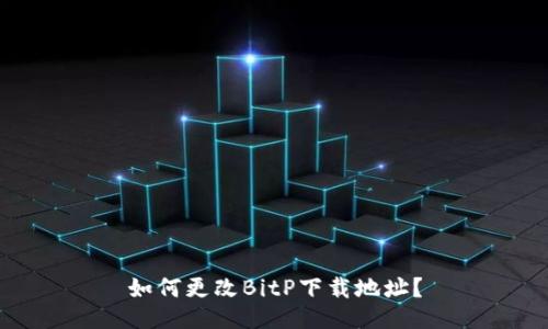如何更改BitP下载地址？
