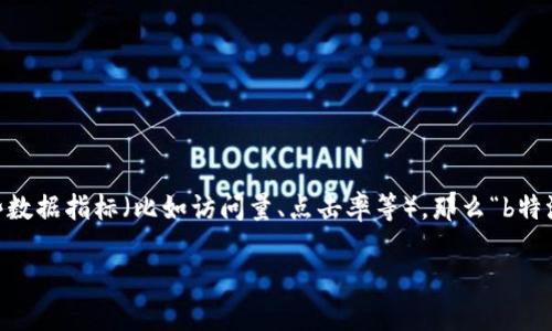 特派一词通常指的是“特别派遣”，在某些语境中，它可能指代特定的工作组或者团队。而“刷数据”是一个流行语，意思是通过各种手段或方式人为地提高某些数据指标（比如访问量、点击率等）。那么“b特派正在刷数据”可以理解为一个特定的团队或小组正在进行某种数据造假的活动，以提高某些指标。这样的活动在一些领域可能被视为不道德或者不合法的。

如果你希望更深入了解这个表述的背景、影响以及相关话题，可以继续提问哦！