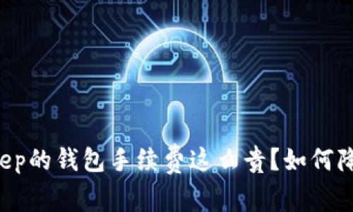 为什么BitKeep的钱包手续费这么贵？如何降低交易成本？