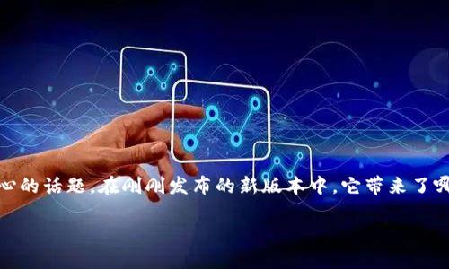 比特派钱包app官方下载5.0是加密货币爱好者们非常关心的话题。在刚刚发布的新版本中，它带来了哪些创新和实用的新功能呢？今天，我们就来聊聊这个问题。

比特派钱包5.0版本更新了哪些功能？