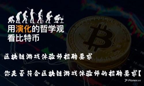 区块链游戏体验师招聘要求

你是否符合区块链游戏体验师的招聘要求？