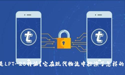 什么是LPT-2B特派？它在现代物流中扮演了怎样的角色？