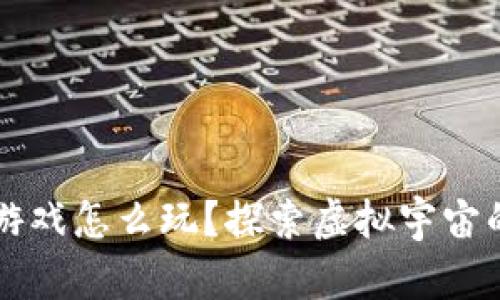 区块链太空游戏怎么玩？探索虚拟宇宙的乐趣与挑战