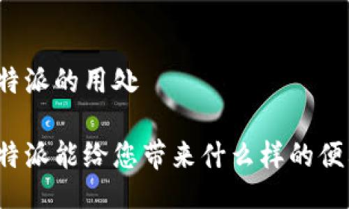 比特派的用处

比特派能给您带来什么样的便利？