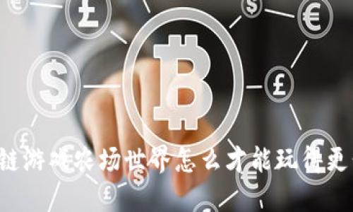 区块链游戏农场世界怎么才能玩得更精彩？
