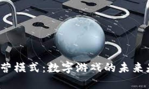 游戏区块链数字化运营模式：数字游戏的未来是否就在区块链之中？