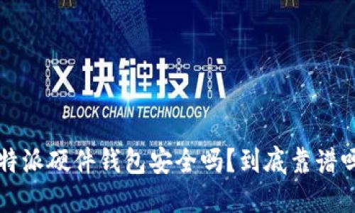 b特派硬件钱包安全吗？到底靠谱吗？