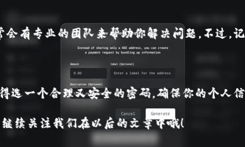 特派钱包密码找回步骤是一个非常常见的问题，很多用户在使用钱包时可能会因为各种原因忘记密码。下面我将详细介绍如何找回特派钱包的密码，希望能够帮助到你！在这一部分内容中，我们将用更轻松的语言来解释步骤，让你更容易理解。

为什么会忘记钱包密码？

首先，咱们得承认，忘记密码是一件非常常见的事情。尤其是现在，大家每天要记住的账号和密码真是多得数不过来。有时候，我们为了安全使用了复杂的密码，结果反而把自己给绕进了个更复杂的圈子。

特别是在使用特派钱包这样需要高度安全性的应用程序时，密码一般会设置得比较复杂，以防止被人轻易破解。然而，复杂的密码在某种程度上也会成为我们的“敌人”。

如何找回特派钱包密码？

在哪里找回密码呢？好消息是，找回特派钱包密码并不是一件非常困难的事情。你只需要按照以下步骤来操作即可：

步骤一：打开特派钱包

首先，打开你的特派钱包应用。如果你还没下载，可以在各大应用商店里找到并安装。记得先确认下载的是官方版本哦，以后就可以安心使用了。

步骤二：进入登录页面

在特派钱包的主页面，你会看到一个“登录”按钮。点击它，进入登录页面。在这里，你的目标是找到一个“忘记密码”的链接，一般会显示在登录框的附近。

步骤三：点击“忘记密码”

找到“忘记密码”后，点击它。这时候，系统会引导你进行下一步操作。通常情况下，系统会要求你提供一些个人信息，比如你注册时使用的邮箱或手机号码。

步骤四：验证身份

为了确保是你本人在进行操作，系统会向你注册时提供的邮箱或手机发送一个验证码。拿到这个验证码并输入进去，验证你的身份。这个步骤是非常重要的，毕竟安全第一，不是吗？

步骤五：重置密码

身份验证成功后，你将进入重置密码的页面。在这里，你可以设置一个新的密码。建议你选择一个既便于记忆又安全的密码。可以考虑使用一些密码管理软件来保存你的密码，免得再出现忘记的情况。

步骤六：完成登录

设置好新密码后，按照提示完成相关操作，最后返回登录页面，使用新密码进行登录。恭喜你，成功找回了特派钱包密码！

找回密码的常见问题

在找回密码的过程中，有些用户可能会遭遇一些困难。下面，我总结了一些常见的问题和解答，希望能够解答你的疑惑。

1. 验证码收不到怎么办？

如果你点击了发送验证码，但都没收到邮件或短信，可以试着检查一下你的网络和手机号是否正常。如果网络没有问题，就再等一会儿，通常系统可能会有延迟。如果还是收不到，可以尝试使用其他邮箱或更换手机号码去重发验证码。

2. 密码设置太复杂，记不住怎么办？

这的确是一个大问题！你可以考虑把新密码写在一个安全的地方，比如使用一些密码管理工具，或者设置一些与你生活息息相关的，易于记忆的密码。

3. 如果我还是无法找回密码，该怎么办？

如果以上步骤你都试过了，但是仍然无法找回密码，建议你联系特派钱包的客户服务支持。他们通常会有专业的团队来帮助你解决问题。不过，记得提供足够的信息，以便他们能够快速验证你的身份。

总结

找回特派钱包密码虽然有些麻烦，但只要按照上述步骤来进行，就一定能顺利找回。最重要的是，记得选一个合理又安全的密码，确保你的个人信息不会被泄露。希望这些信息能够帮助到你，让你在使用钱包的过程中安心无忧！

如果你还有其他关于特派钱包的使用问题，或者想了解更多关于数字货币和金融安全的内容，可以继续关注我们在以后的文章中哦！