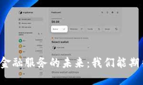 中国区块链金融服务的未来：我们能期待哪些变革？
