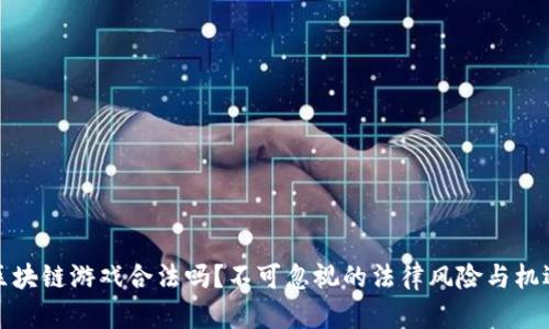 区块链游戏合法吗？不可忽视的法律风险与机遇