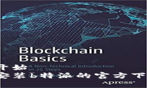 羞愧属性开始  
如何下载安装b特派的官方下载网页版？