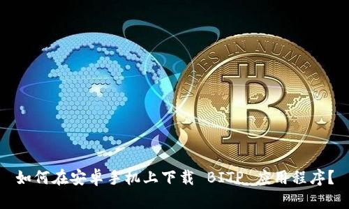 如何在安卓手机上下载 BITP 应用程序？