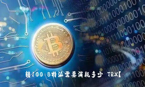 转100 B特派需要消耗多少 TRX？
