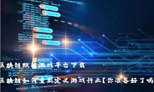 区块链赋能游戏平台下载

区块链如何重新定义游戏行业？你准备好了吗？