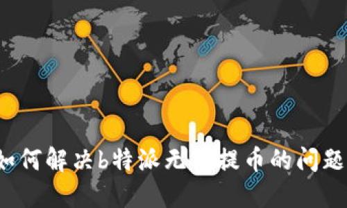 如何解决b特派无法提币的问题？