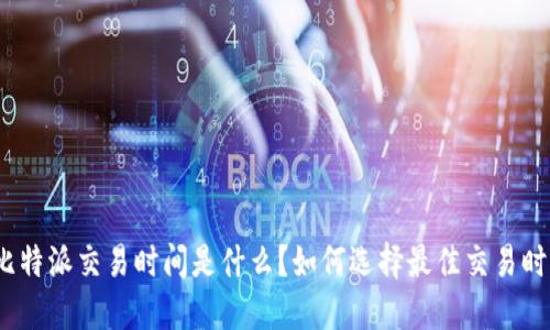 : 比特派交易时间是什么？如何选择最佳交易时段？