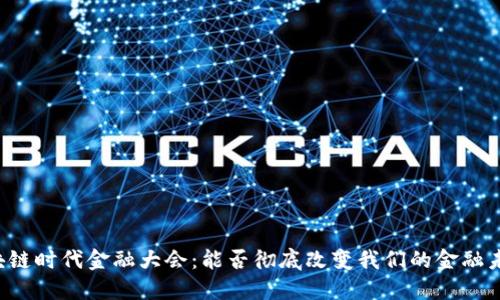 区块链时代金融大会：能否彻底改变我们的金融未来？