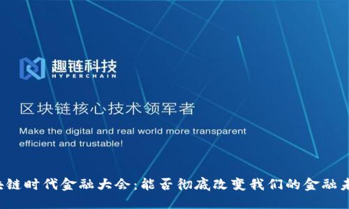 区块链时代金融大会：能否彻底改变我们的金融未来？