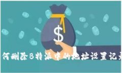 如何删除B特派中的地址设置记录？