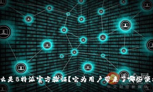 什么是B特派官方验证？它为用户带来了哪些便利？