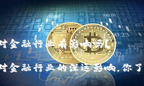 区块链对金融行业有影响吗？

区块链对金融行业的深远影响，你了解多少？
