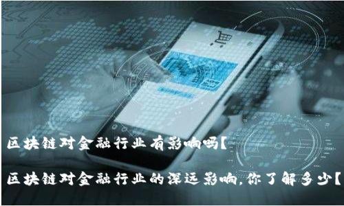 区块链对金融行业有影响吗？

区块链对金融行业的深远影响，你了解多少？