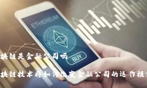 区块链是金融公司吗

区块链技术将如何改变金融公司的运作模式？