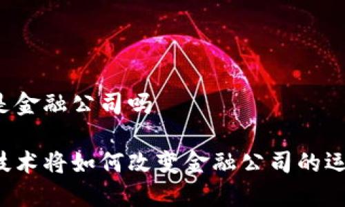 区块链是金融公司吗

区块链技术将如何改变金融公司的运作模式？