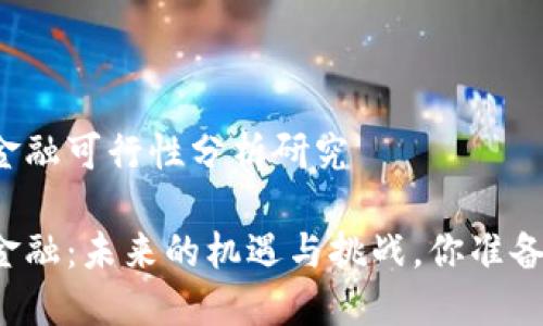 区块链金融可行性分析研究

区块链金融：未来的机遇与挑战，你准备好了吗？