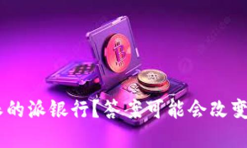 为什么选择B特派的派银行？答案可能会改变你对银行的看法！