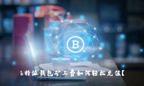 b特派钱包矿工费如何轻松充值？